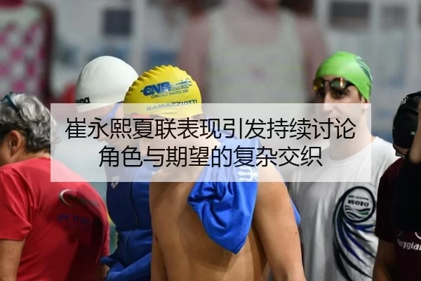 崔永熙夏联表现引发持续讨论 角色与期望的复杂交织